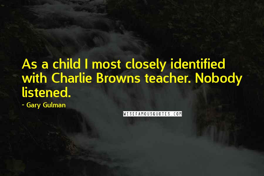 Gary Gulman Quotes: As a child I most closely identified with Charlie Browns teacher. Nobody listened.