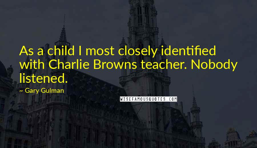 Gary Gulman Quotes: As a child I most closely identified with Charlie Browns teacher. Nobody listened.