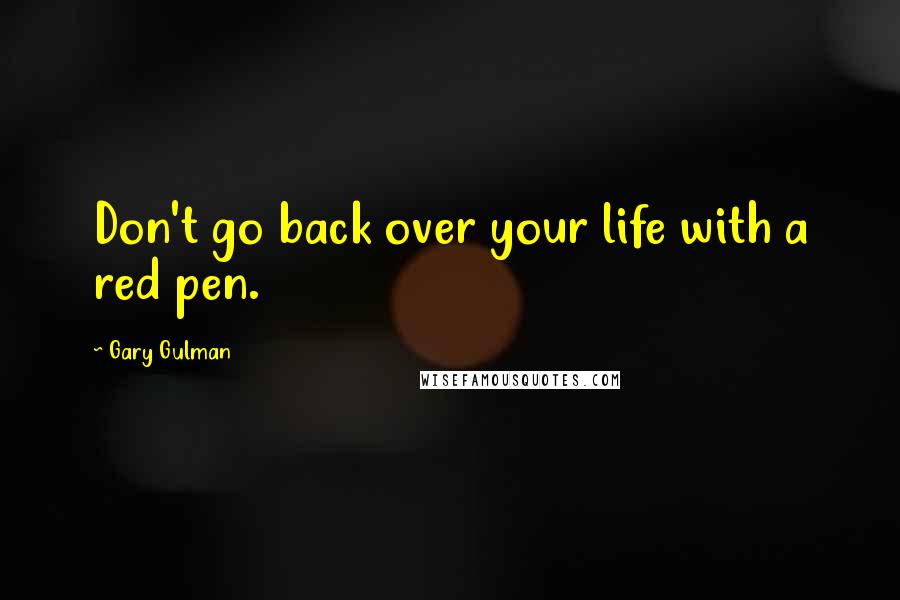 Gary Gulman Quotes: Don't go back over your life with a red pen.