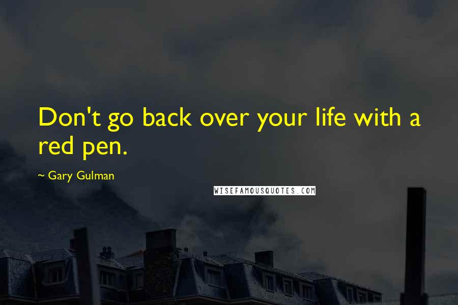 Gary Gulman Quotes: Don't go back over your life with a red pen.