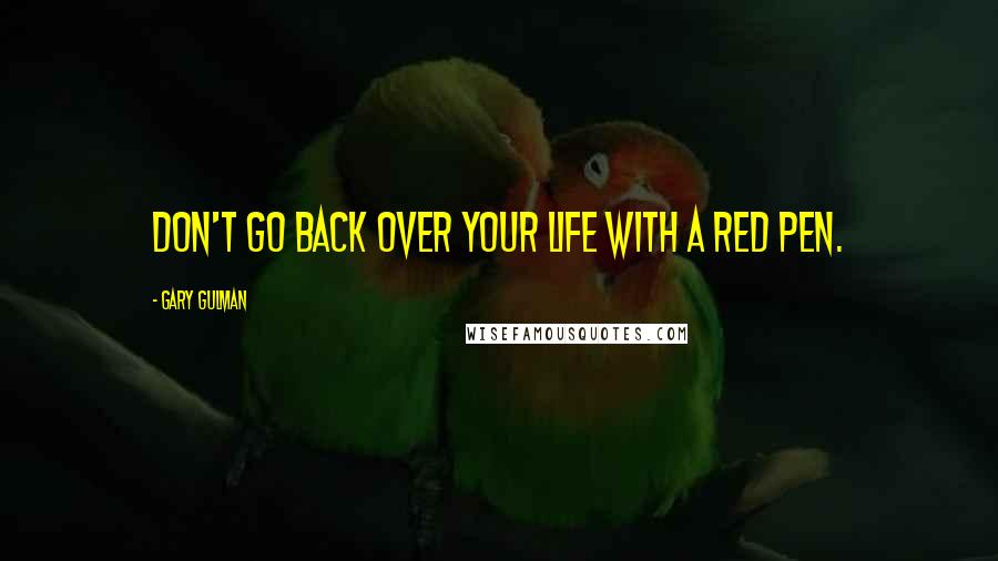 Gary Gulman Quotes: Don't go back over your life with a red pen.