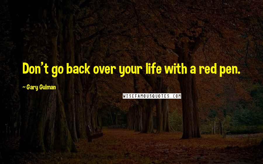 Gary Gulman Quotes: Don't go back over your life with a red pen.