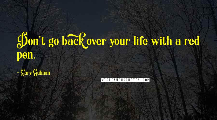 Gary Gulman Quotes: Don't go back over your life with a red pen.