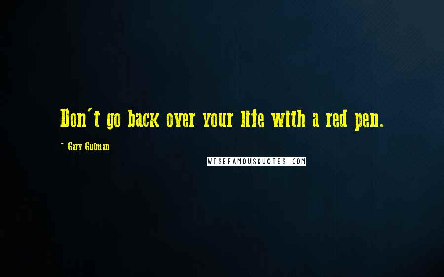 Gary Gulman Quotes: Don't go back over your life with a red pen.