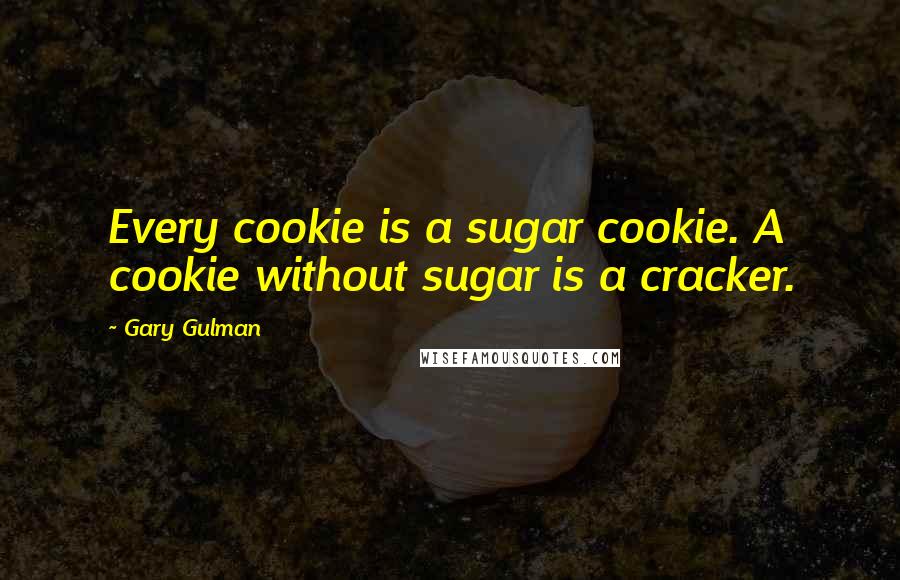Gary Gulman Quotes: Every cookie is a sugar cookie. A cookie without sugar is a cracker.