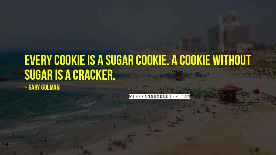Gary Gulman Quotes: Every cookie is a sugar cookie. A cookie without sugar is a cracker.