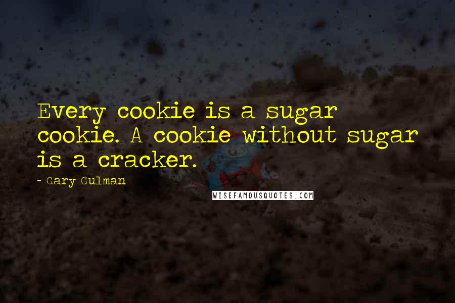 Gary Gulman Quotes: Every cookie is a sugar cookie. A cookie without sugar is a cracker.