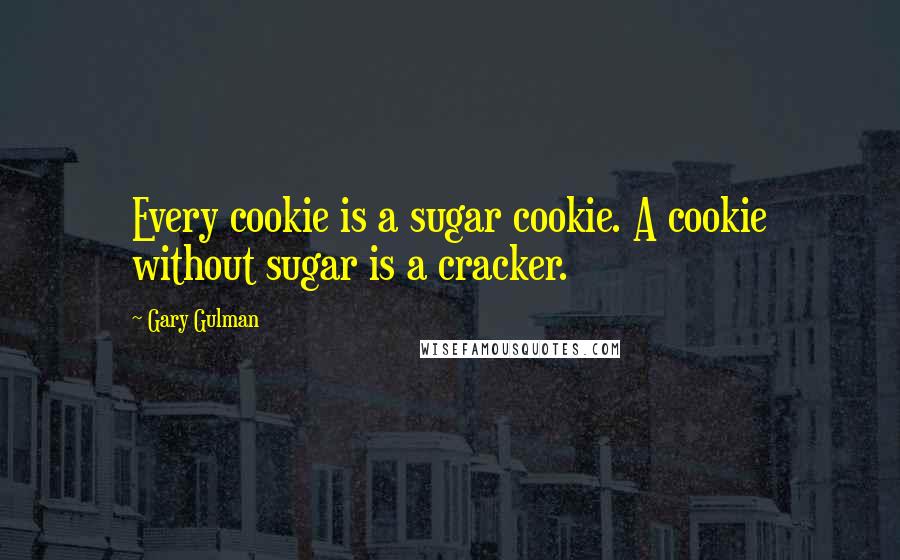 Gary Gulman Quotes: Every cookie is a sugar cookie. A cookie without sugar is a cracker.