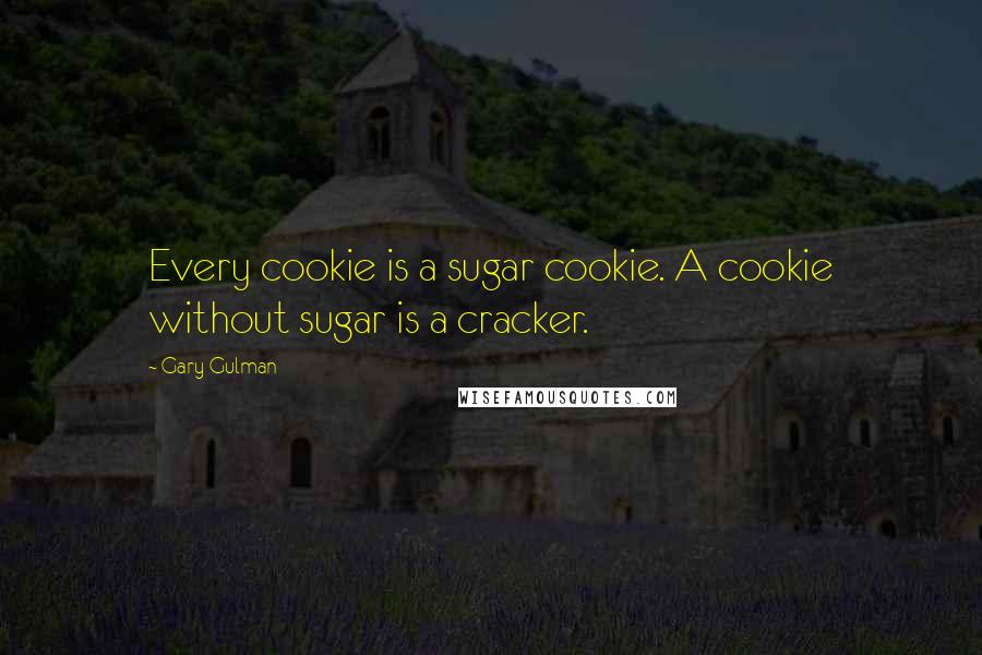 Gary Gulman Quotes: Every cookie is a sugar cookie. A cookie without sugar is a cracker.