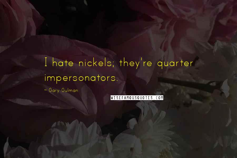 Gary Gulman Quotes: I hate nickels; they're quarter impersonators.