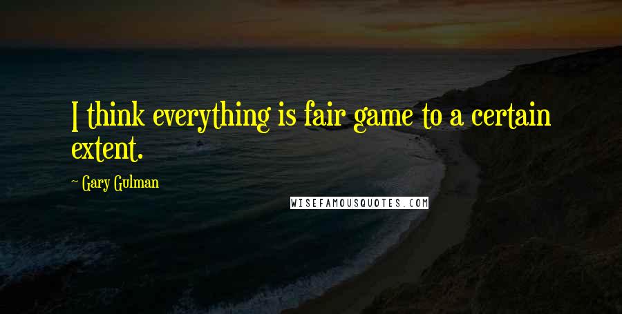 Gary Gulman Quotes: I think everything is fair game to a certain extent.
