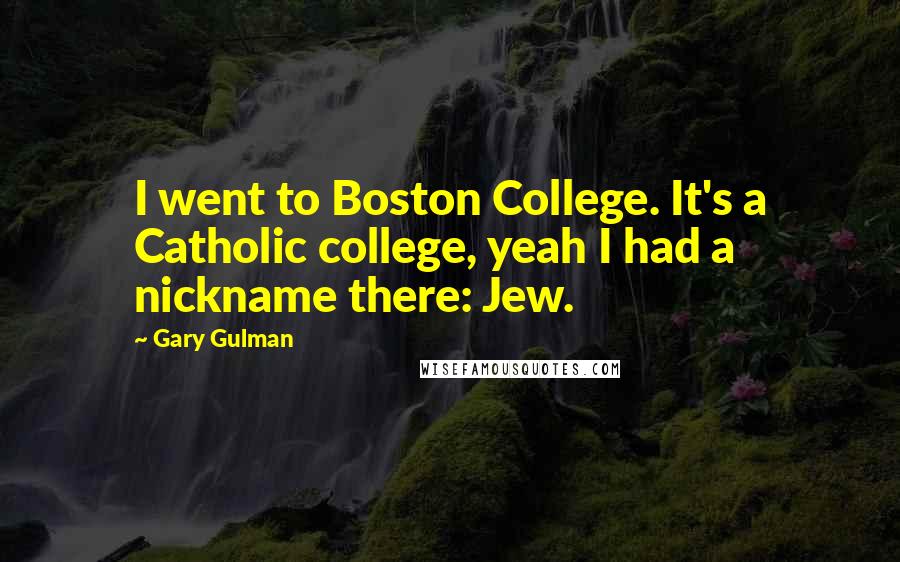 Gary Gulman Quotes: I went to Boston College. It's a Catholic college, yeah I had a nickname there: Jew.