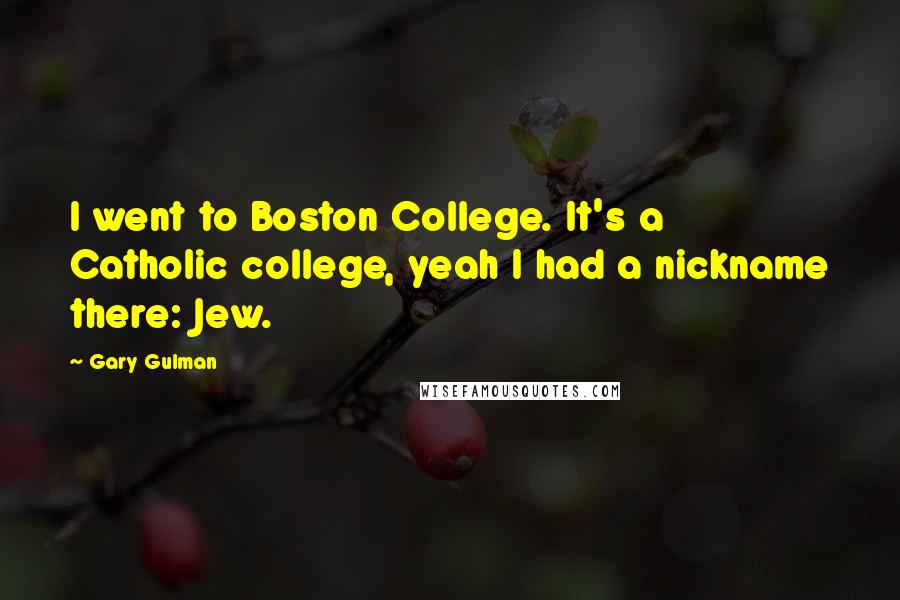 Gary Gulman Quotes: I went to Boston College. It's a Catholic college, yeah I had a nickname there: Jew.