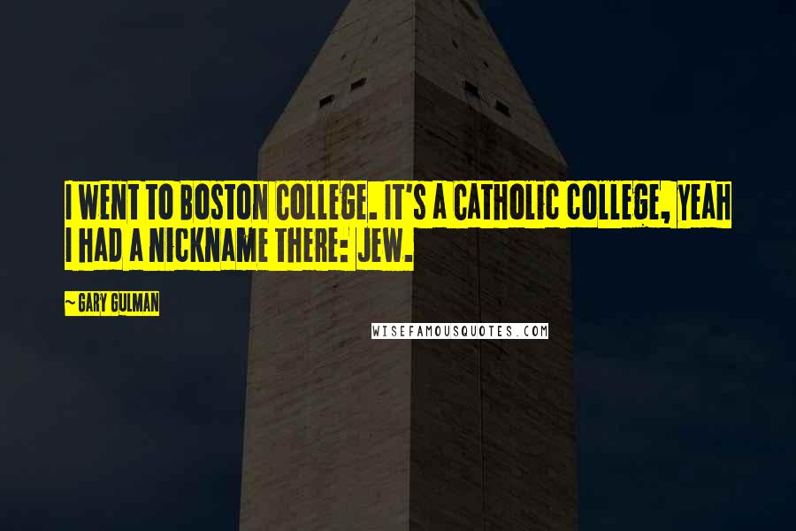 Gary Gulman Quotes: I went to Boston College. It's a Catholic college, yeah I had a nickname there: Jew.