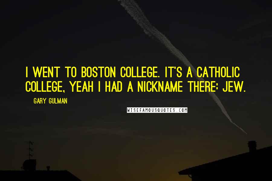 Gary Gulman Quotes: I went to Boston College. It's a Catholic college, yeah I had a nickname there: Jew.