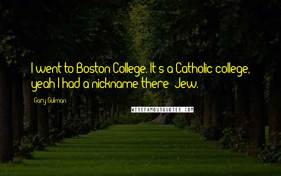 Gary Gulman Quotes: I went to Boston College. It's a Catholic college, yeah I had a nickname there: Jew.
