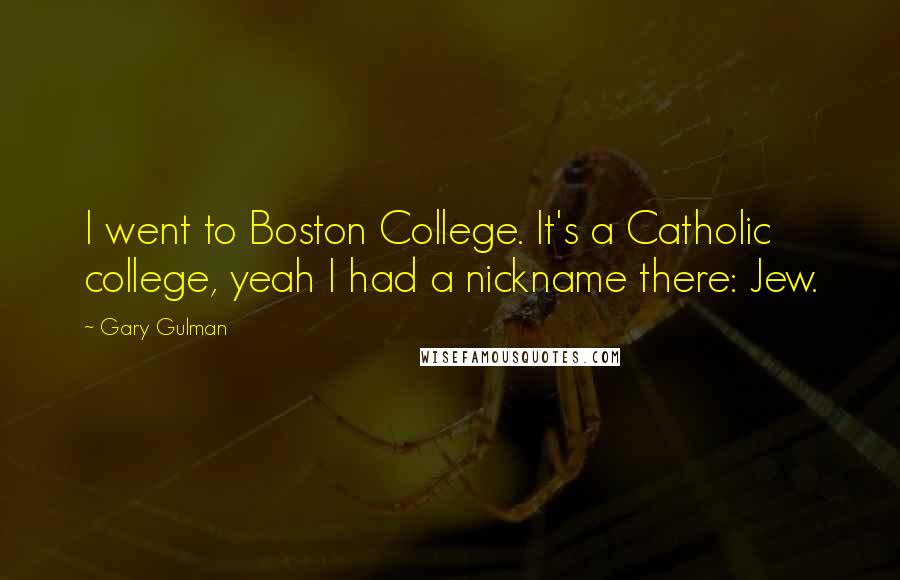 Gary Gulman Quotes: I went to Boston College. It's a Catholic college, yeah I had a nickname there: Jew.