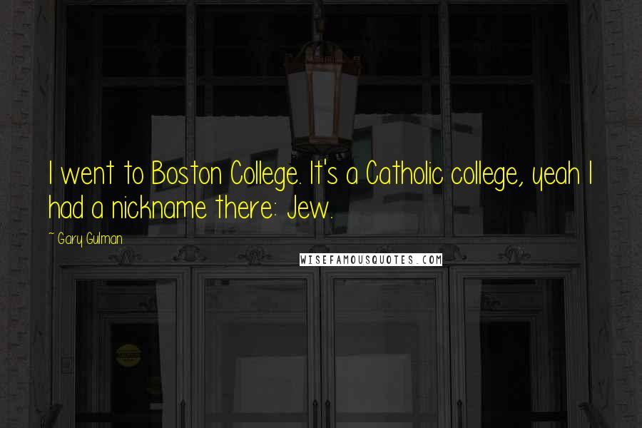 Gary Gulman Quotes: I went to Boston College. It's a Catholic college, yeah I had a nickname there: Jew.