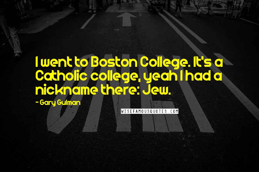 Gary Gulman Quotes: I went to Boston College. It's a Catholic college, yeah I had a nickname there: Jew.