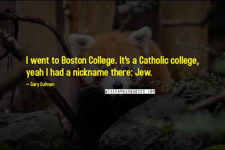 Gary Gulman Quotes: I went to Boston College. It's a Catholic college, yeah I had a nickname there: Jew.