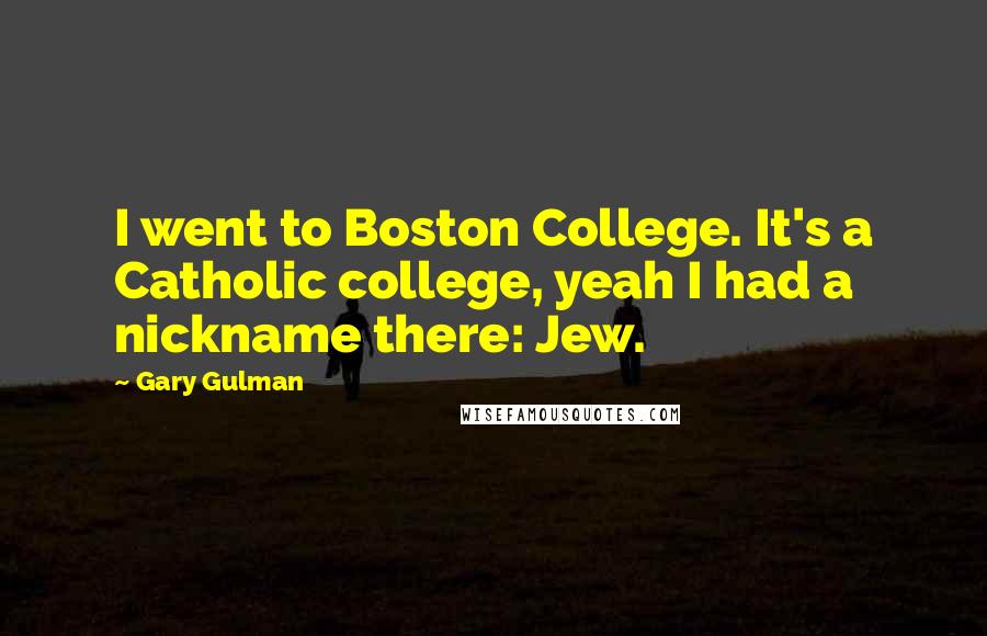 Gary Gulman Quotes: I went to Boston College. It's a Catholic college, yeah I had a nickname there: Jew.