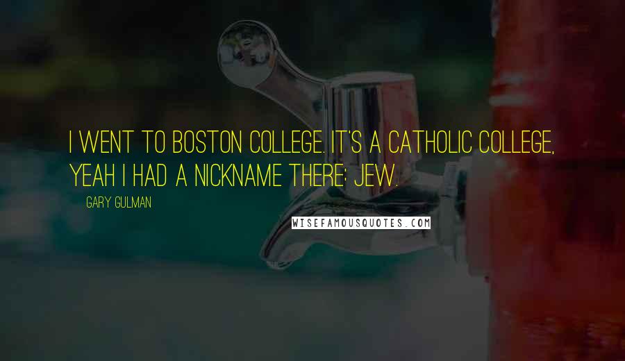 Gary Gulman Quotes: I went to Boston College. It's a Catholic college, yeah I had a nickname there: Jew.