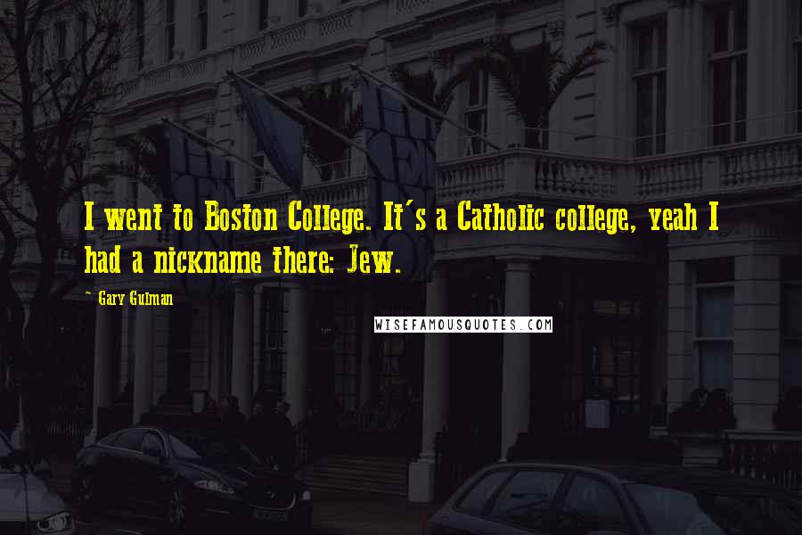 Gary Gulman Quotes: I went to Boston College. It's a Catholic college, yeah I had a nickname there: Jew.