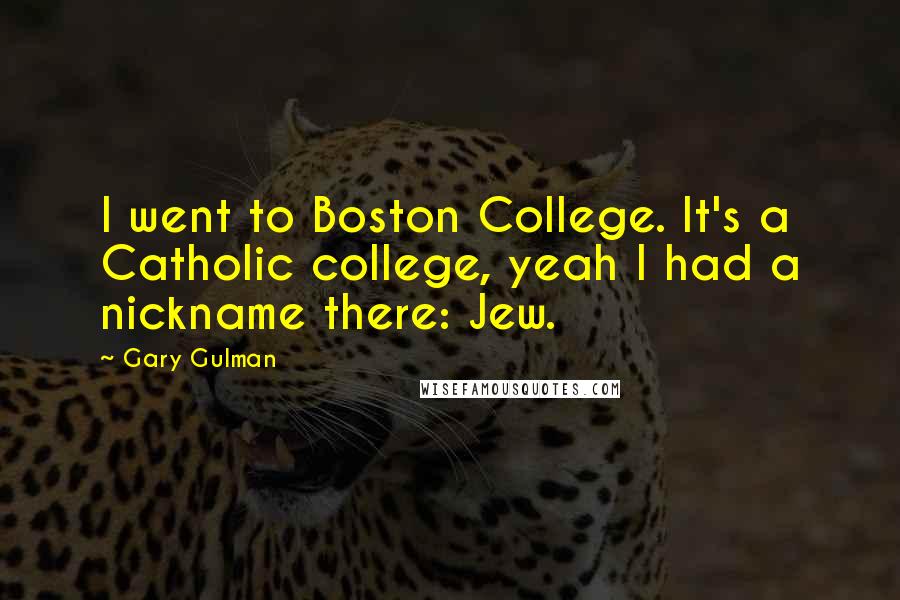 Gary Gulman Quotes: I went to Boston College. It's a Catholic college, yeah I had a nickname there: Jew.