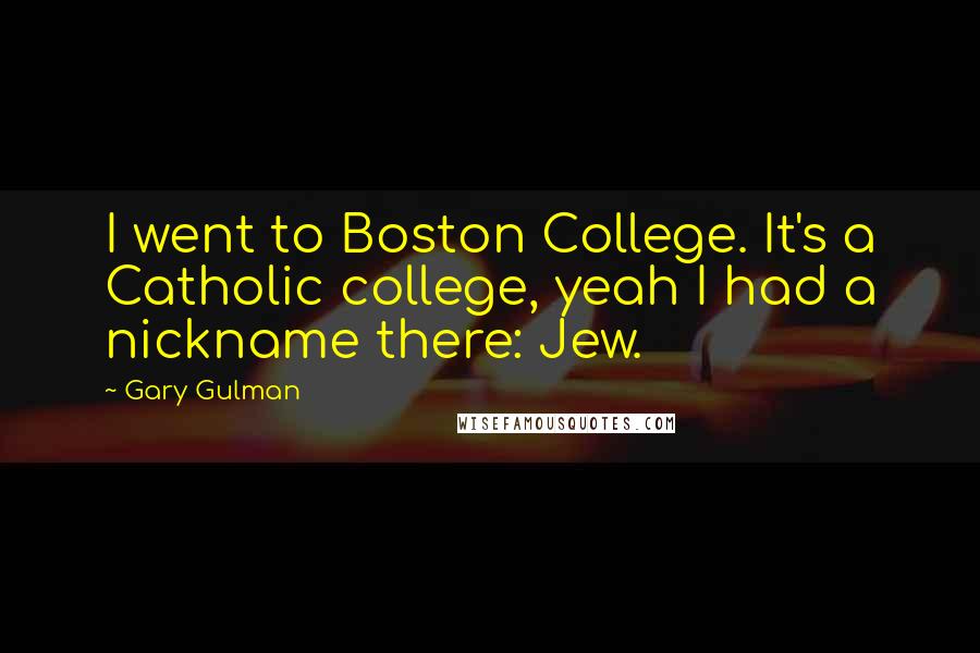 Gary Gulman Quotes: I went to Boston College. It's a Catholic college, yeah I had a nickname there: Jew.