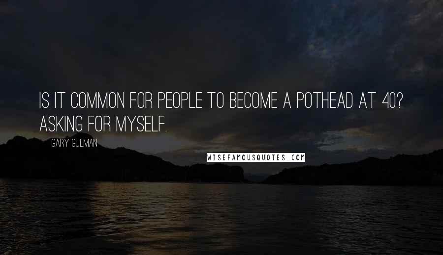 Gary Gulman Quotes: Is it common for people to become a pothead at 40? Asking for myself.