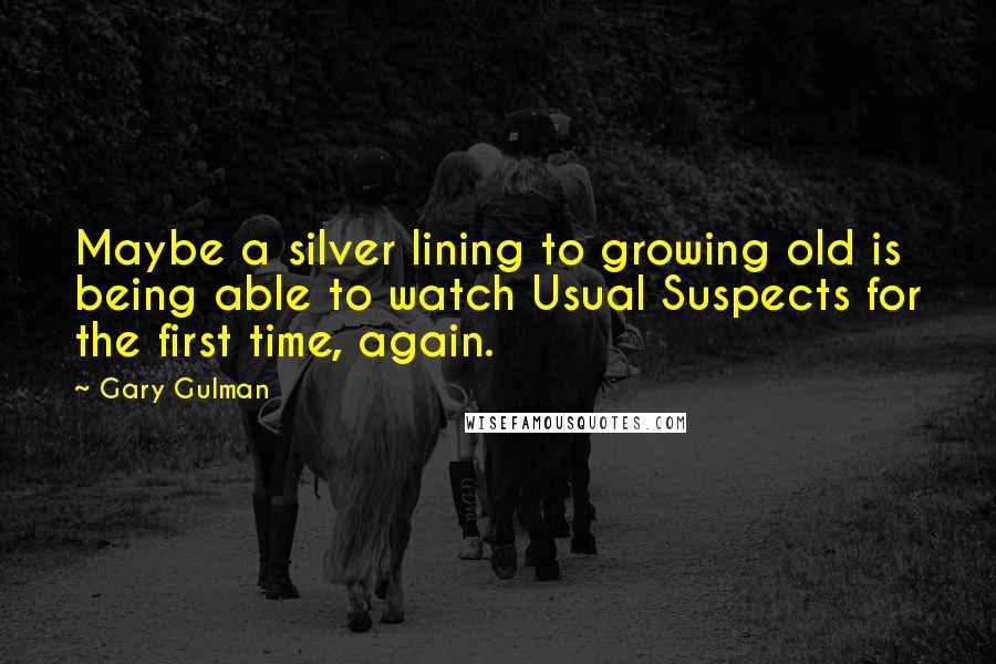 Gary Gulman Quotes: Maybe a silver lining to growing old is being able to watch Usual Suspects for the first time, again.