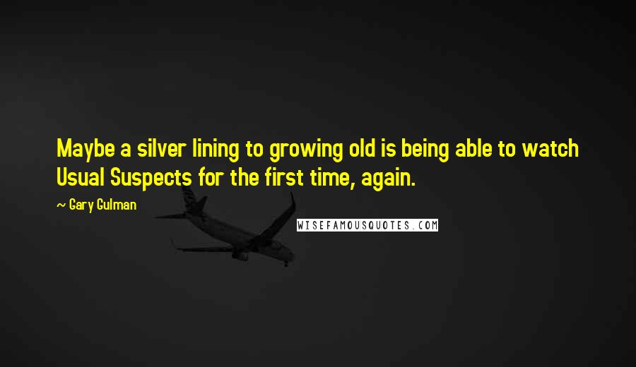 Gary Gulman Quotes: Maybe a silver lining to growing old is being able to watch Usual Suspects for the first time, again.