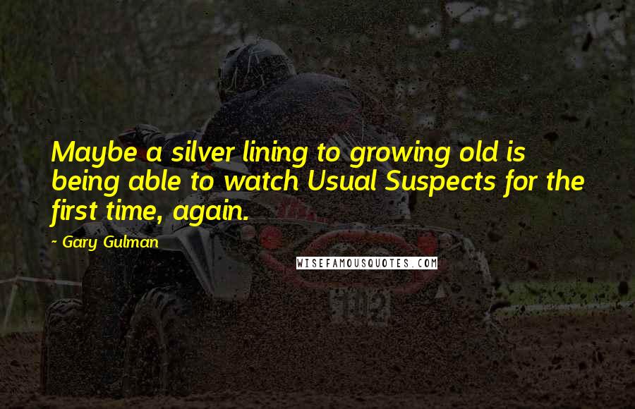 Gary Gulman Quotes: Maybe a silver lining to growing old is being able to watch Usual Suspects for the first time, again.