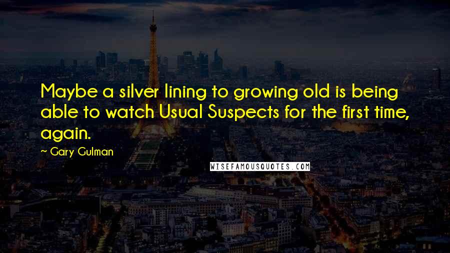 Gary Gulman Quotes: Maybe a silver lining to growing old is being able to watch Usual Suspects for the first time, again.