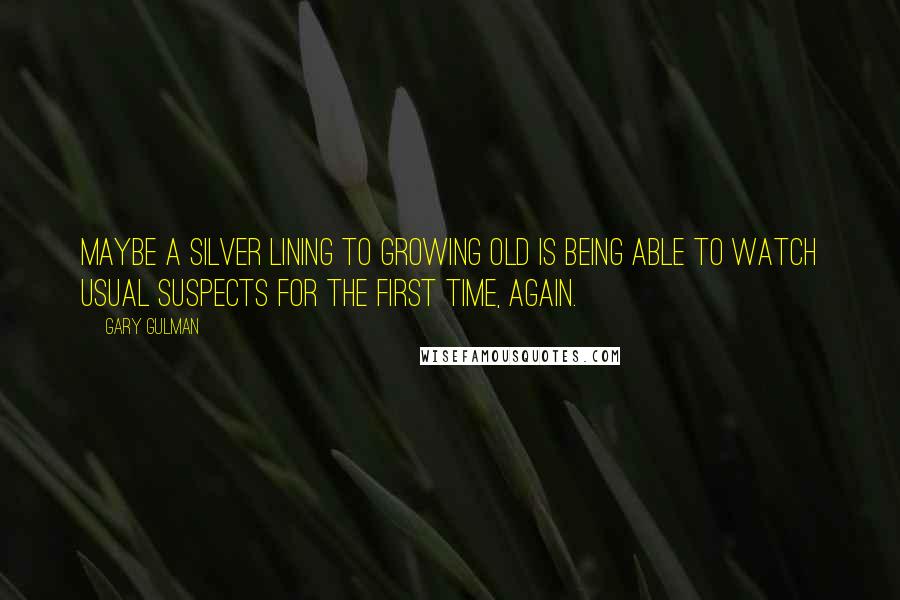Gary Gulman Quotes: Maybe a silver lining to growing old is being able to watch Usual Suspects for the first time, again.