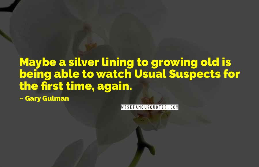 Gary Gulman Quotes: Maybe a silver lining to growing old is being able to watch Usual Suspects for the first time, again.