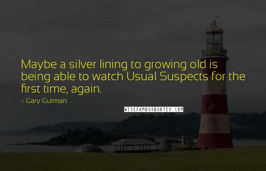 Gary Gulman Quotes: Maybe a silver lining to growing old is being able to watch Usual Suspects for the first time, again.