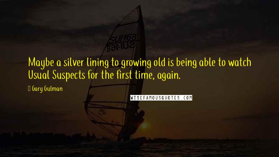 Gary Gulman Quotes: Maybe a silver lining to growing old is being able to watch Usual Suspects for the first time, again.