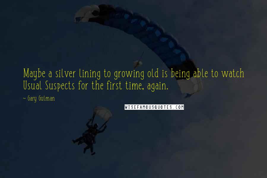 Gary Gulman Quotes: Maybe a silver lining to growing old is being able to watch Usual Suspects for the first time, again.