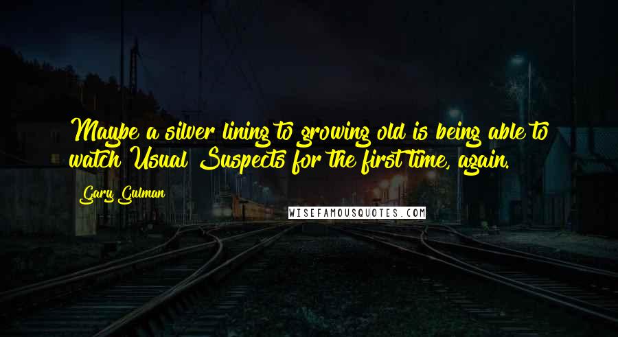 Gary Gulman Quotes: Maybe a silver lining to growing old is being able to watch Usual Suspects for the first time, again.