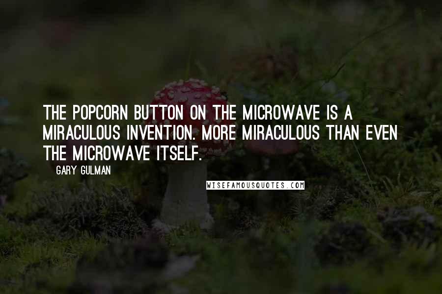 Gary Gulman Quotes: The popcorn button on the microwave is a miraculous invention. More miraculous than even the microwave itself.