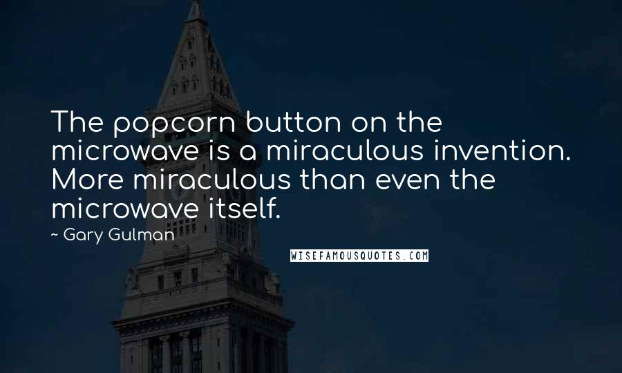 Gary Gulman Quotes: The popcorn button on the microwave is a miraculous invention. More miraculous than even the microwave itself.