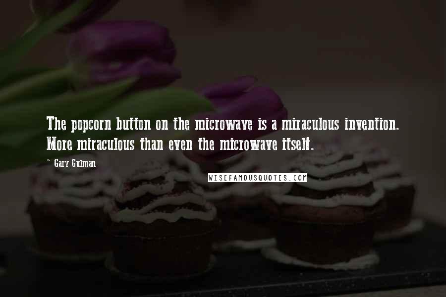 Gary Gulman Quotes: The popcorn button on the microwave is a miraculous invention. More miraculous than even the microwave itself.