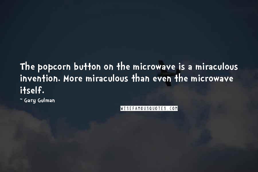 Gary Gulman Quotes: The popcorn button on the microwave is a miraculous invention. More miraculous than even the microwave itself.