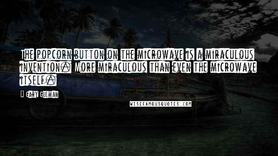 Gary Gulman Quotes: The popcorn button on the microwave is a miraculous invention. More miraculous than even the microwave itself.