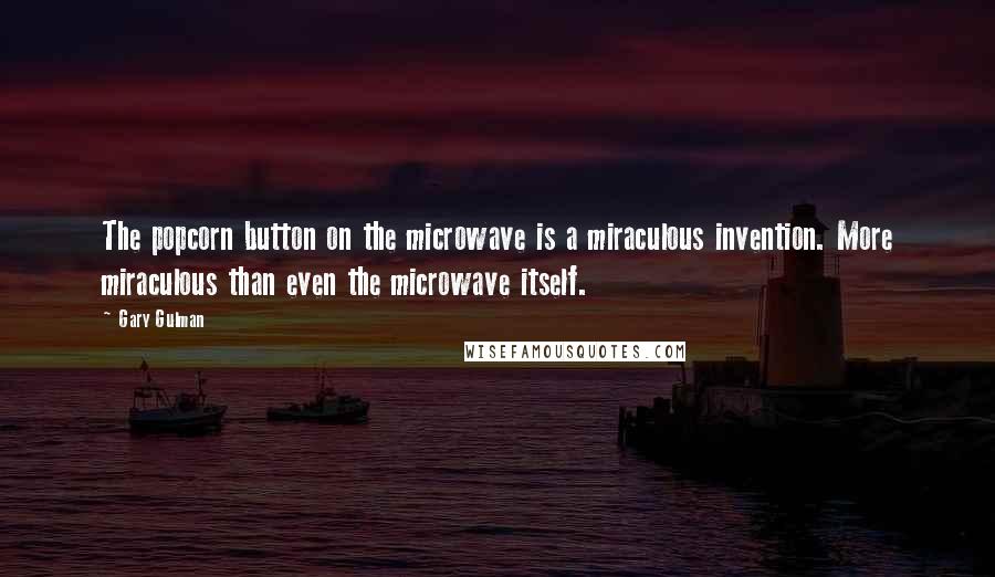 Gary Gulman Quotes: The popcorn button on the microwave is a miraculous invention. More miraculous than even the microwave itself.