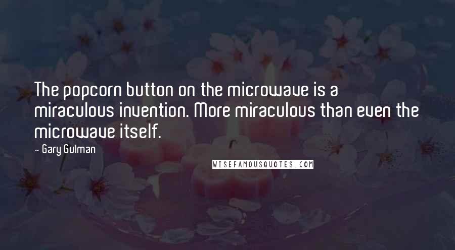 Gary Gulman Quotes: The popcorn button on the microwave is a miraculous invention. More miraculous than even the microwave itself.