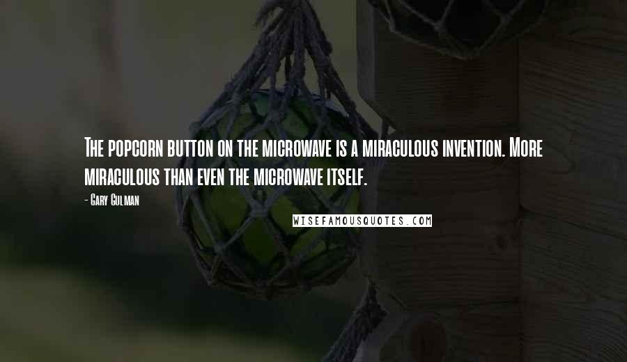 Gary Gulman Quotes: The popcorn button on the microwave is a miraculous invention. More miraculous than even the microwave itself.