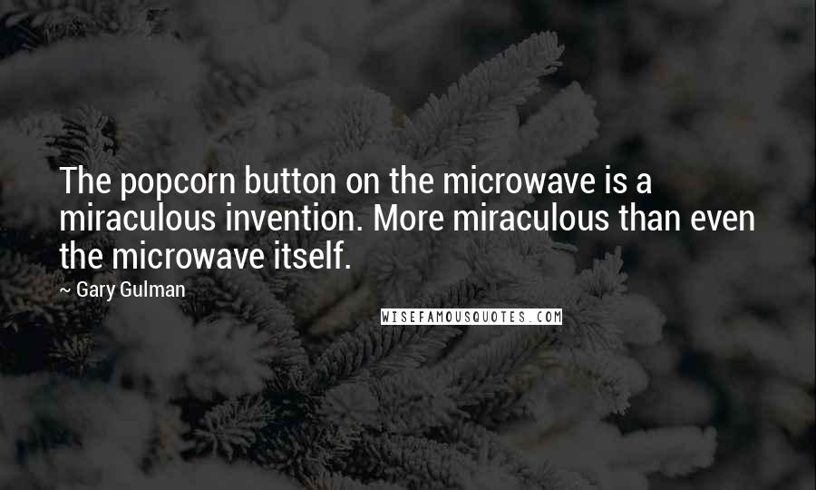 Gary Gulman Quotes: The popcorn button on the microwave is a miraculous invention. More miraculous than even the microwave itself.