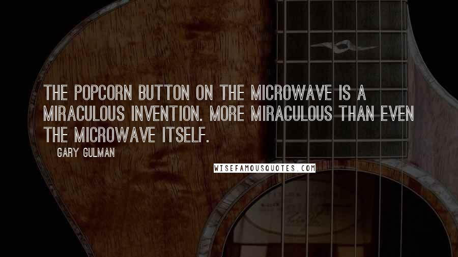 Gary Gulman Quotes: The popcorn button on the microwave is a miraculous invention. More miraculous than even the microwave itself.